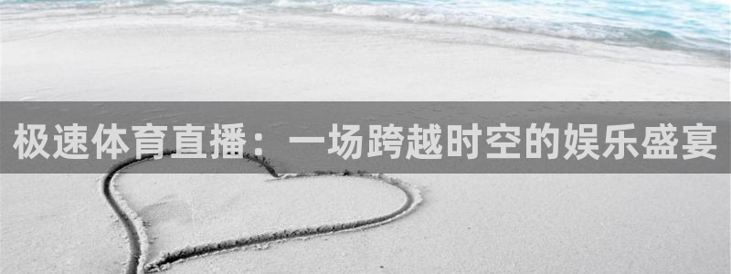 极速体育直播：一场跨越时空的娱乐盛宴