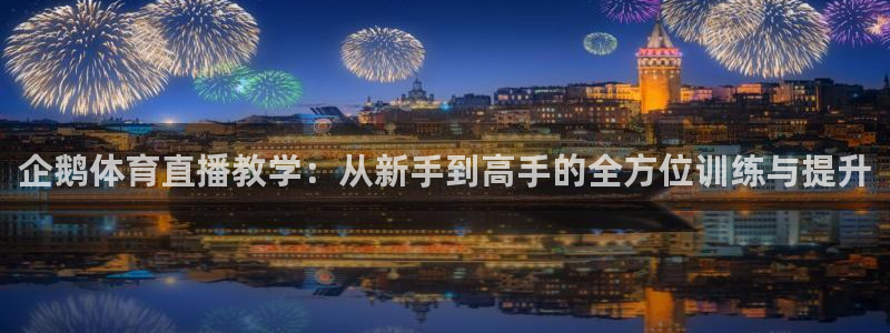 企鹅体育直播教学：从新手到高手的全方位训练与提升