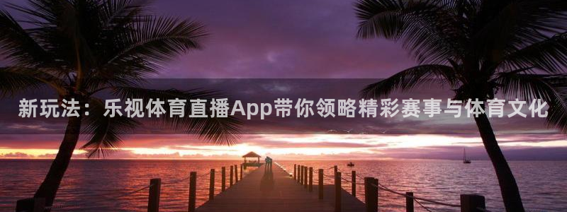 新玩法：乐视体育直播App带你领略精彩赛事与体育文化